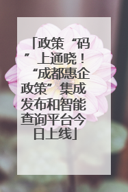 政策“码”上通晓！“成都惠企政策”集成发布和智能查询平台今日上线