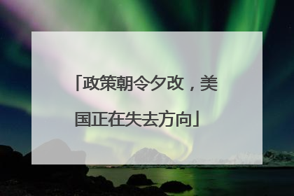 政策朝令夕改，美国正在失去方向