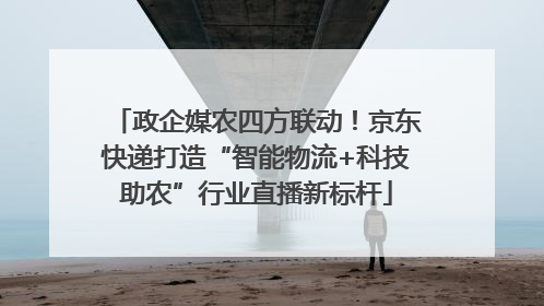 政企媒农四方联动！京东快递打造“智能物流+科技助农”行业直播新标杆