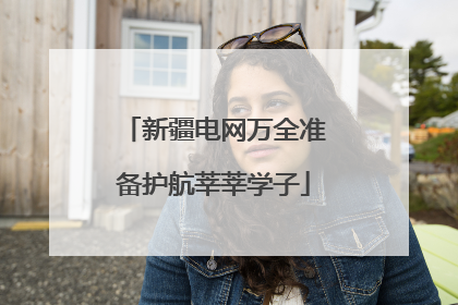 新疆电网万全准备护航莘莘学子