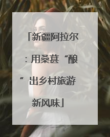 新疆阿拉尔：用桑葚“酿”出乡村旅游新风味