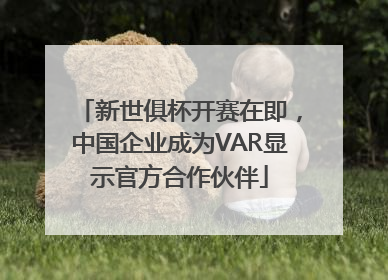 新世俱杯开赛在即，中国企业成为VAR显示官方合作伙伴