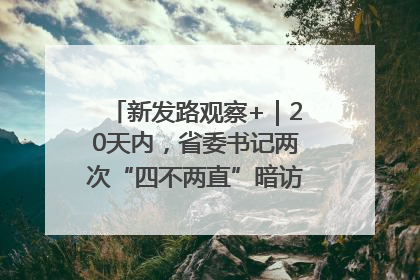 新发路观察+｜20天内，省委书记两次“四不两直”暗访，有何深意？
