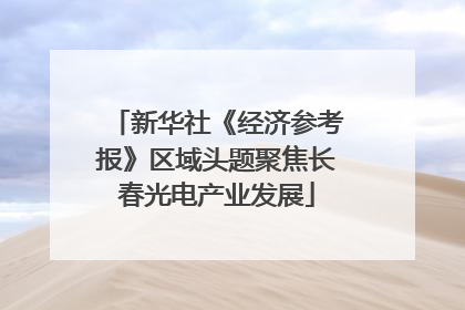 新华社《经济参考报》区域头题聚焦长春光电产业发展