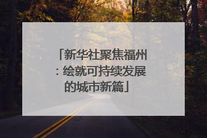 新华社聚焦福州：绘就可持续发展的城市新篇