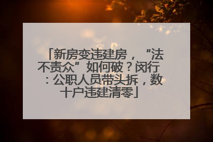 新房变违建房，“法不责众”如何破？闵行：公职人员带头拆，数十户违建清零
