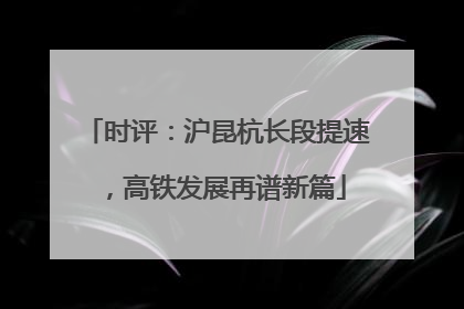 时评：沪昆杭长段提速，高铁发展再谱新篇
