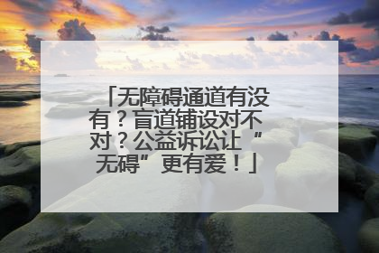 无障碍通道有没有？盲道铺设对不对？公益诉讼让“无碍”更有爱！