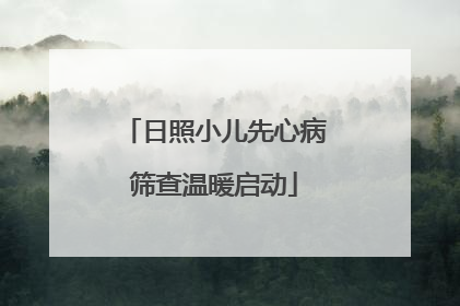 日照小儿先心病筛查温暖启动