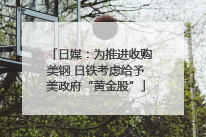 日媒：为推进收购美钢 日铁考虑给予美政府“黄金股”