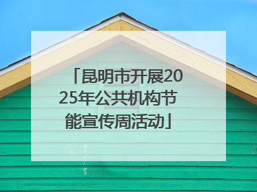 昆明市开展2025年公共机构节能宣传周活动