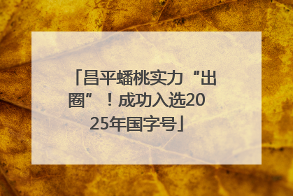 昌平蟠桃实力“出圈”！成功入选2025年国字号