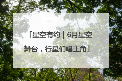 星空有约｜6月星空舞台，行星们唱主角