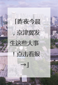 昨夜今晨，京津冀发生这些大事！点击看报→