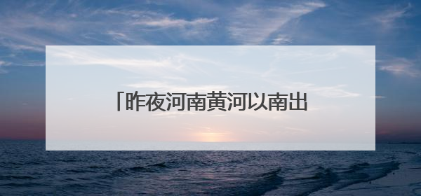 昨夜河南黄河以南出现小到中阵雨、雷阵雨 南部局部大到暴雨