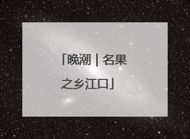 晚潮｜名果之乡江口
