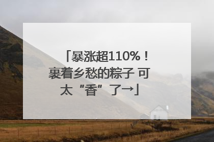 暴涨超110%！裹着乡愁的粽子 可太“香”了→