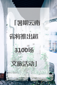 暑期云南省将推出超3100场文旅活动