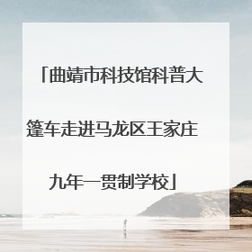 曲靖市科技馆科普大篷车走进马龙区王家庄九年一贯制学校