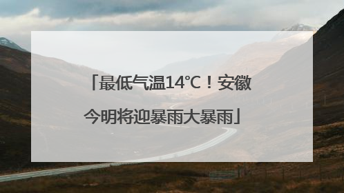 最低气温14℃！安徽今明将迎暴雨大暴雨