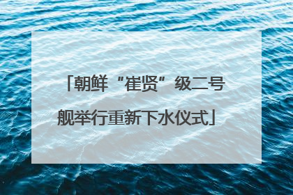 朝鲜“崔贤”级二号舰举行重新下水仪式