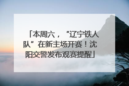 本周六，“辽宁铁人队”在新主场开赛！沈阳交警发布观赛提醒