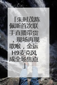朱时茂陈佩斯首次联手直播带货，现场再现歌喉，金运H9麦克风成全场焦点
