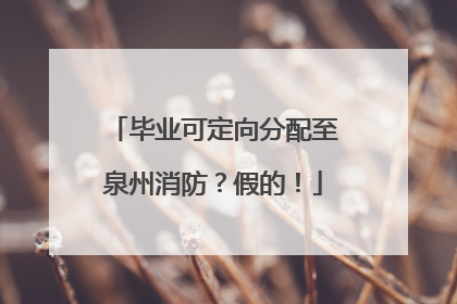 毕业可定向分配至泉州消防？假的！