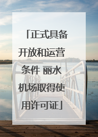 正式具备开放和运营条件 丽水机场取得使用许可证