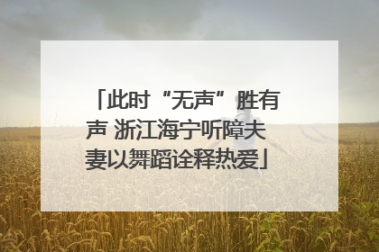 此时“无声”胜有声 浙江海宁听障夫妻以舞蹈诠释热爱