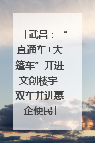 武昌：“直通车+大篷车”开进文创楼宇 双车并进惠企便民