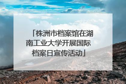 株洲市档案馆在湖南工业大学开展国际档案日宣传活动