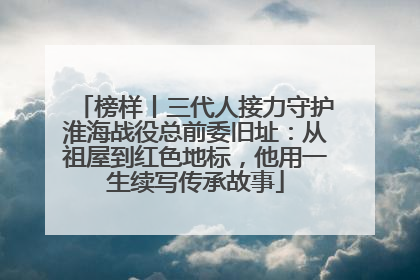 榜样丨三代人接力守护淮海战役总前委旧址：从祖屋到红色地标，他用一生续写传承故事