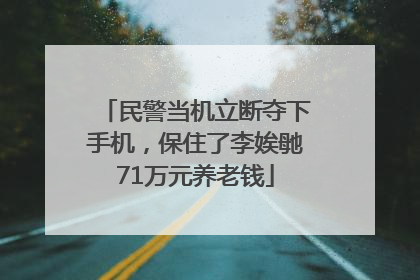 民警当机立断夺下手机，保住了李娭毑71万元养老钱