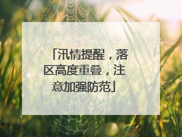 汛情提醒，落区高度重叠，注意加强防范