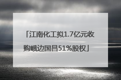 江南化工拟1.7亿元收购峨边国昌51%股权