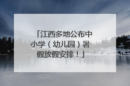 江西多地公布中小学（幼儿园）暑假放假安排！