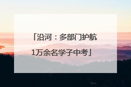 沿河：多部门护航1万余名学子中考