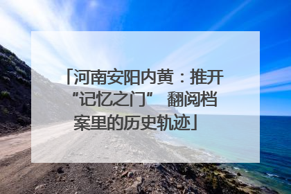 河南安阳内黄：推开“记忆之门” 翻阅档案里的历史轨迹