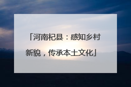 河南杞县：感知乡村新貌，传承本土文化
