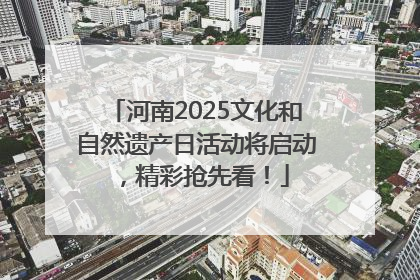 河南2025文化和自然遗产日活动将启动，精彩抢先看！