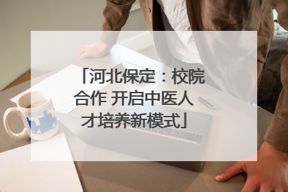 河北保定：校院合作 开启中医人才培养新模式