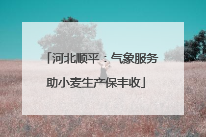 河北顺平：气象服务助小麦生产保丰收