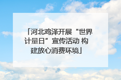 河北鸡泽开展“世界计量日”宣传活动 构建放心消费环境