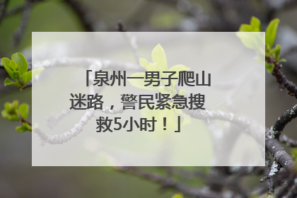 泉州一男子爬山迷路，警民紧急搜救5小时！