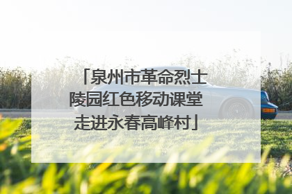 泉州市革命烈士陵园红色移动课堂走进永春高峰村