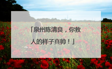 泉州陈清良，你救人的样子真帅！
