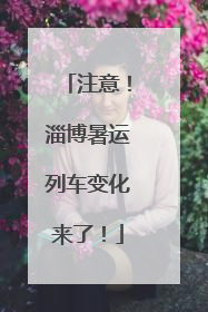 注意！淄博暑运列车变化来了！