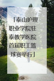 泰山护理职业学院驻泰教学医院首届职工篮球赛举行
