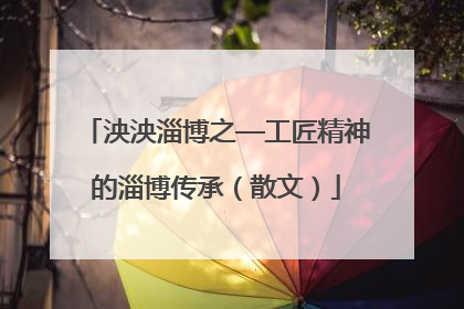 泱泱淄博之—工匠精神的淄博传承（散文）